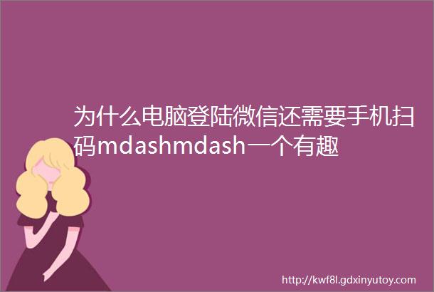 为什么电脑登陆微信还需要手机扫码mdashmdash一个有趣的问题