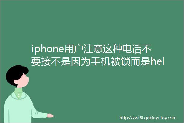 iphone用户注意这种电话不要接不是因为手机被锁而是helliphellip